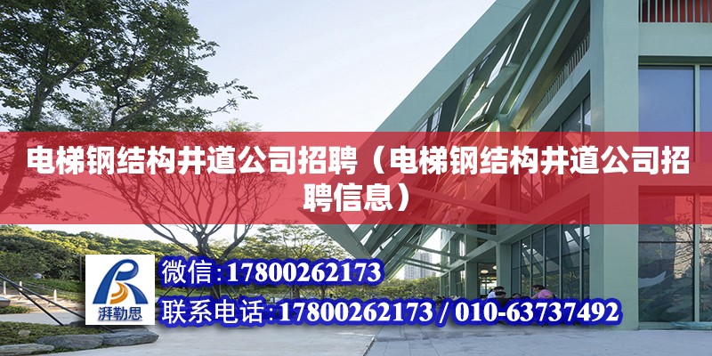 電梯鋼結(jié)構(gòu)井道公司招聘（電梯鋼結(jié)構(gòu)井道公司招聘信息）