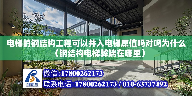 電梯的鋼結(jié)構(gòu)工程可以并入電梯原值嗎對嗎為什么（鋼結(jié)構(gòu)電梯弊端在哪里）