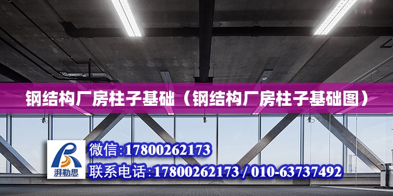 鋼結(jié)構(gòu)廠房柱子基礎（鋼結(jié)構(gòu)廠房柱子基礎圖） 結(jié)構(gòu)污水處理池設計