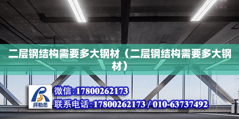 二層鋼結(jié)構(gòu)需要多大鋼材（二層鋼結(jié)構(gòu)需要多大鋼材）