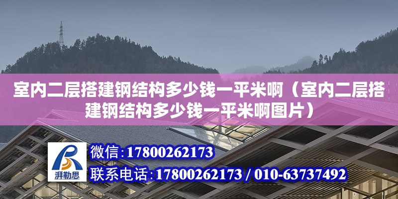 室內(nèi)二層搭建鋼結(jié)構(gòu)多少錢一平米?。ㄊ覂?nèi)二層搭建鋼結(jié)構(gòu)多少錢一平米啊圖片）