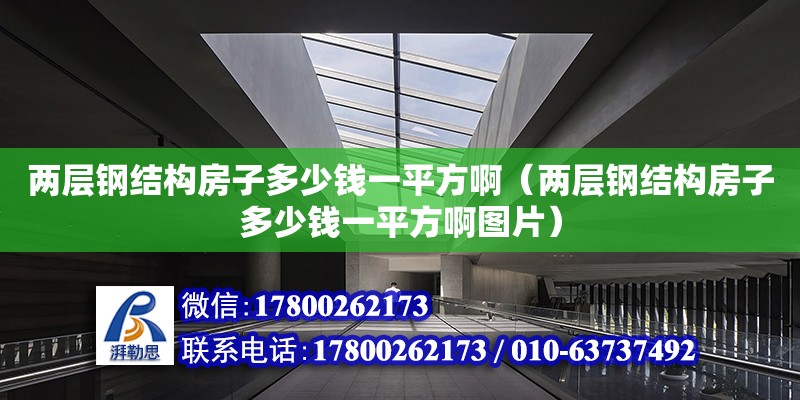 兩層鋼結(jié)構(gòu)房子多少錢一平方?。▋蓪愉摻Y(jié)構(gòu)房子多少錢一平方啊圖片） 鋼結(jié)構(gòu)框架施工