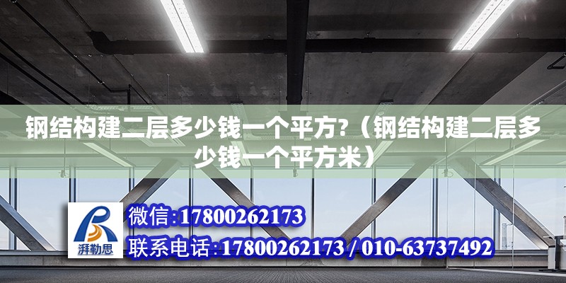 鋼結(jié)構(gòu)建二層多少錢一個(gè)平方?（鋼結(jié)構(gòu)建二層多少錢一個(gè)平方米） 結(jié)構(gòu)工業(yè)裝備施工