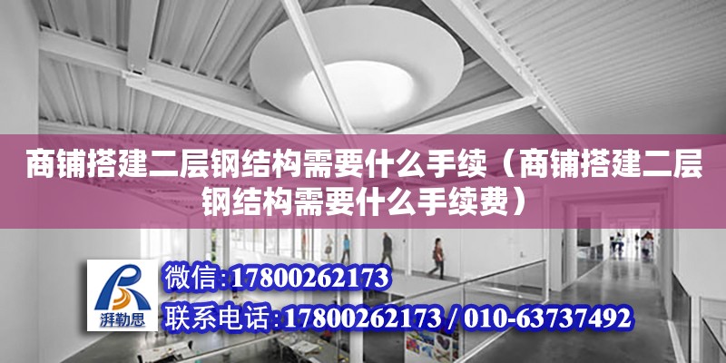 商鋪搭建二層鋼結(jié)構(gòu)需要什么手續(xù)（商鋪搭建二層鋼結(jié)構(gòu)需要什么手續(xù)費）