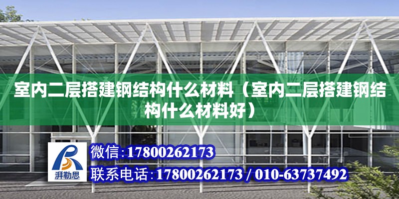 室內(nèi)二層搭建鋼結(jié)構(gòu)什么材料（室內(nèi)二層搭建鋼結(jié)構(gòu)什么材料好）