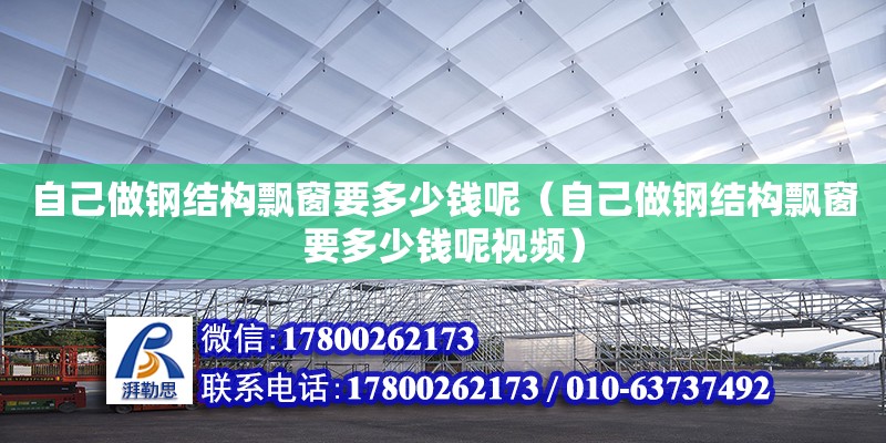 自己做鋼結(jié)構(gòu)飄窗要多少錢呢（自己做鋼結(jié)構(gòu)飄窗要多少錢呢視頻） 北京網(wǎng)架設(shè)計