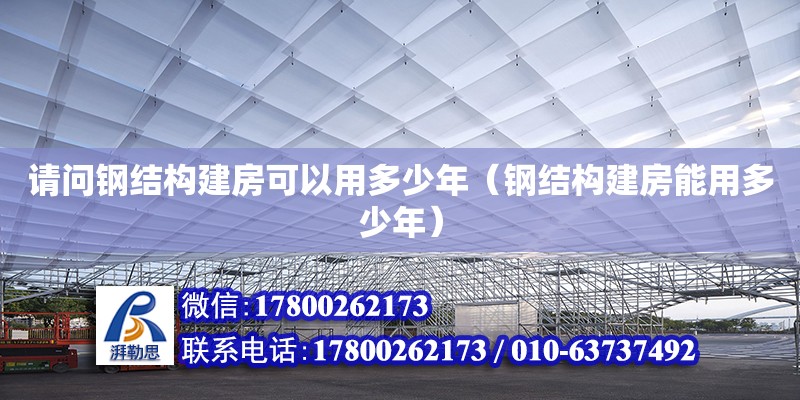 請(qǐng)問(wèn)鋼結(jié)構(gòu)建房可以用多少年（鋼結(jié)構(gòu)建房能用多少年）