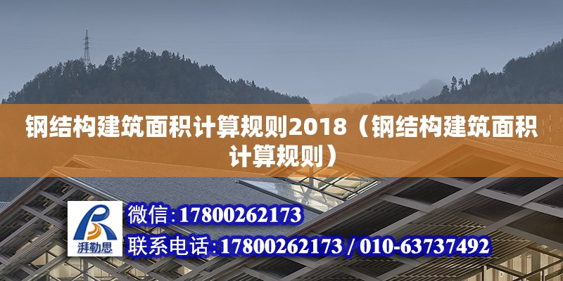 鋼結(jié)構(gòu)建筑面積計算規(guī)則2018（鋼結(jié)構(gòu)建筑面積計算規(guī)則） 鋼結(jié)構(gòu)框架施工