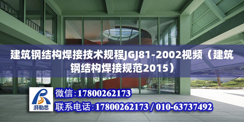 建筑鋼結(jié)構(gòu)焊接技術(shù)規(guī)程JGJ81-2002視頻（建筑鋼結(jié)構(gòu)焊接規(guī)范2015）