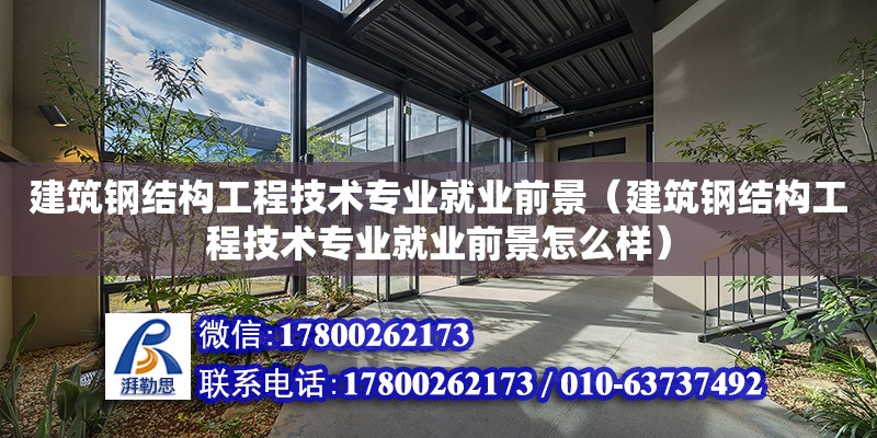 建筑鋼結構工程技術專業(yè)就業(yè)前景（建筑鋼結構工程技術專業(yè)就業(yè)前景怎么樣）