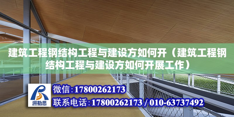 建筑工程鋼結構工程與建設方如何開（建筑工程鋼結構工程與建設方如何開展工作） 結構工業(yè)裝備施工