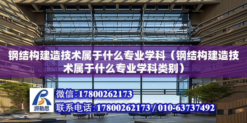 鋼結構建造技術屬于什么專業(yè)學科（鋼結構建造技術屬于什么專業(yè)學科類別）