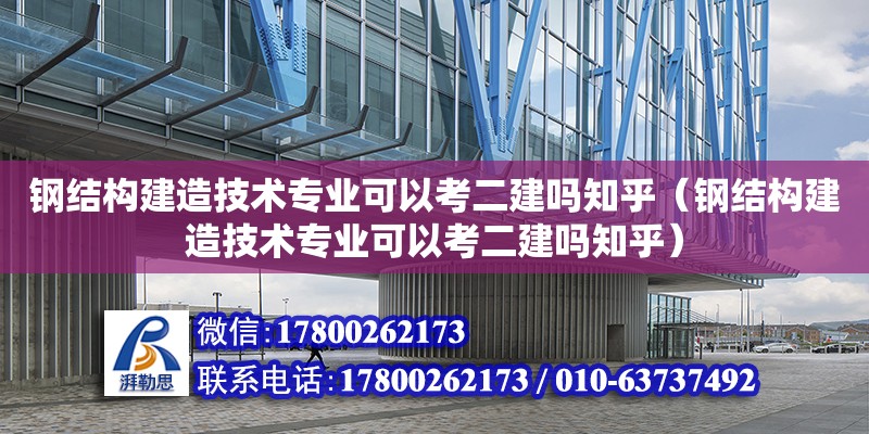 鋼結(jié)構(gòu)建造技術(shù)專業(yè)可以考二建嗎知乎（鋼結(jié)構(gòu)建造技術(shù)專業(yè)可以考二建嗎知乎）