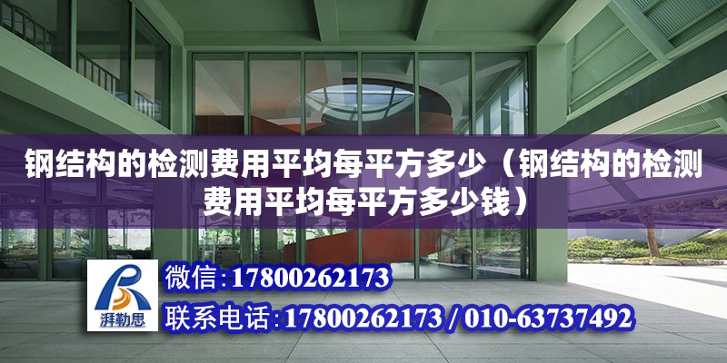 鋼結(jié)構(gòu)的檢測費(fèi)用平均每平方多少（鋼結(jié)構(gòu)的檢測費(fèi)用平均每平方多少錢） 裝飾家裝施工