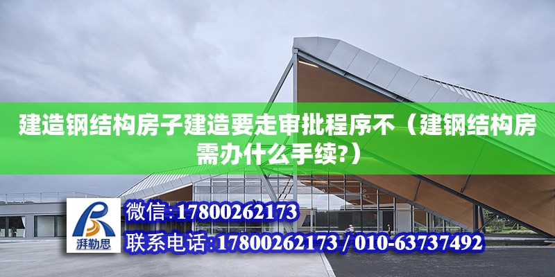 建造鋼結構房子建造要走審批程序不（建鋼結構房需辦什么手續(xù)?） 北京加固設計