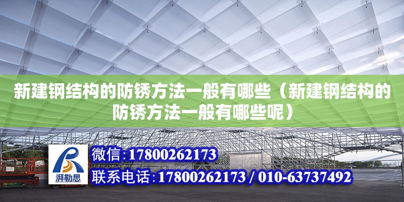 新建鋼結(jié)構(gòu)的防銹方法一般有哪些（新建鋼結(jié)構(gòu)的防銹方法一般有哪些呢）