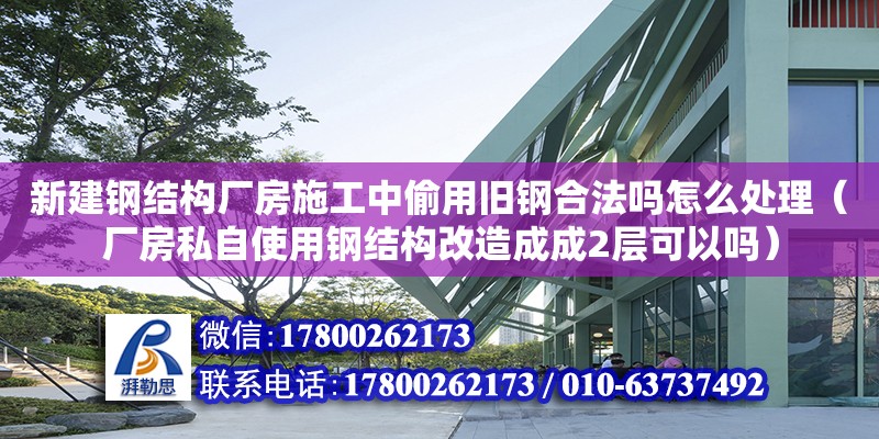 新建鋼結(jié)構(gòu)廠(chǎng)房施工中偷用舊鋼合法嗎怎么處理（廠(chǎng)房私自使用鋼結(jié)構(gòu)改造成成2層可以嗎） 結(jié)構(gòu)工業(yè)裝備設(shè)計(jì)