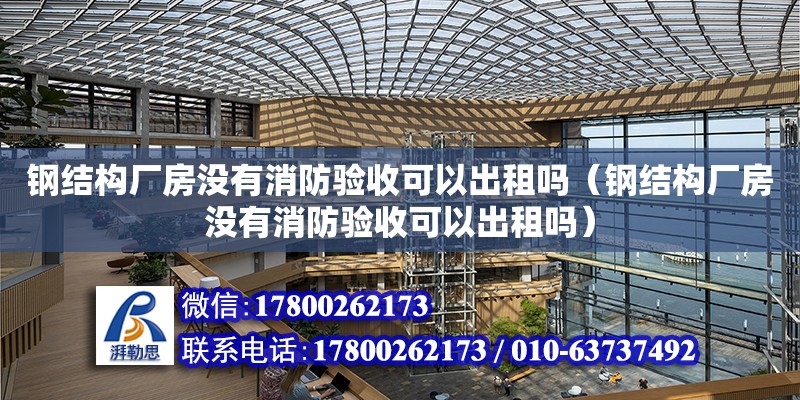 鋼結(jié)構(gòu)廠房沒有消防驗收可以出租嗎（鋼結(jié)構(gòu)廠房沒有消防驗收可以出租嗎）