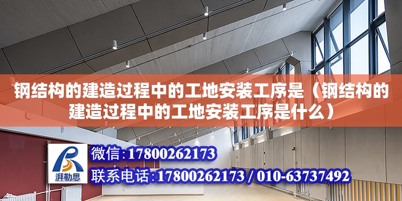 鋼結(jié)構(gòu)的建造過程中的工地安裝工序是（鋼結(jié)構(gòu)的建造過程中的工地安裝工序是什么） 鋼結(jié)構(gòu)異形設(shè)計