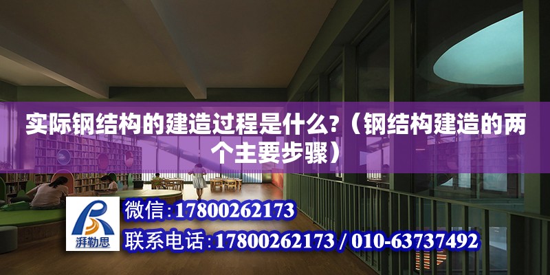 實(shí)際鋼結(jié)構(gòu)的建造過程是什么?（鋼結(jié)構(gòu)建造的兩個(gè)主要步驟）