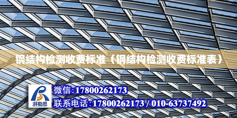 鋼結構檢測收費標準（鋼結構檢測收費標準表） 建筑方案施工