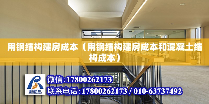 用鋼結(jié)構(gòu)建房成本（用鋼結(jié)構(gòu)建房成本和混凝土結(jié)構(gòu)成本）