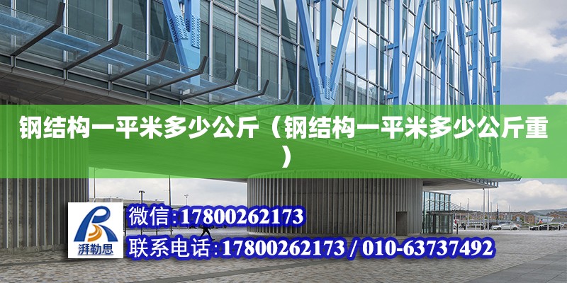 鋼結(jié)構(gòu)一平米多少公斤（鋼結(jié)構(gòu)一平米多少公斤重）