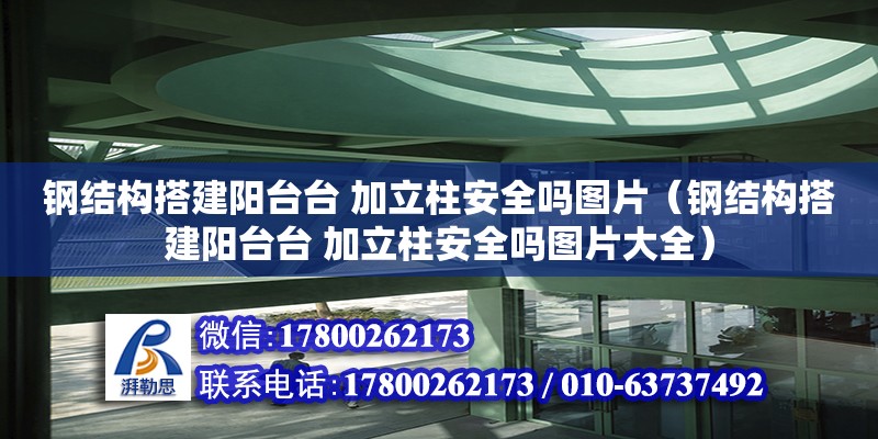 鋼結(jié)構(gòu)搭建陽臺臺 加立柱安全嗎圖片（鋼結(jié)構(gòu)搭建陽臺臺 加立柱安全嗎圖片大全）