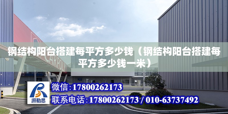 鋼結(jié)構(gòu)陽臺搭建每平方多少錢（鋼結(jié)構(gòu)陽臺搭建每平方多少錢一米）