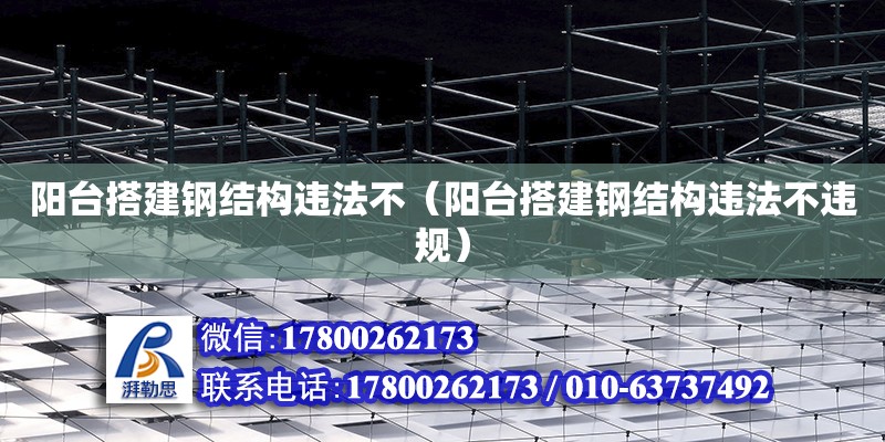 陽臺搭建鋼結(jié)構(gòu)違法不（陽臺搭建鋼結(jié)構(gòu)違法不違規(guī)）