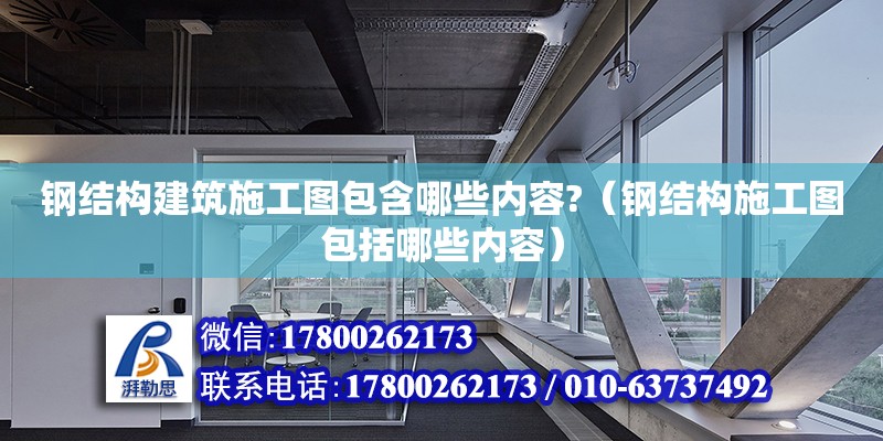 鋼結(jié)構(gòu)建筑施工圖包含哪些內(nèi)容?（鋼結(jié)構(gòu)施工圖包括哪些內(nèi)容） 鋼結(jié)構(gòu)蹦極設(shè)計(jì)