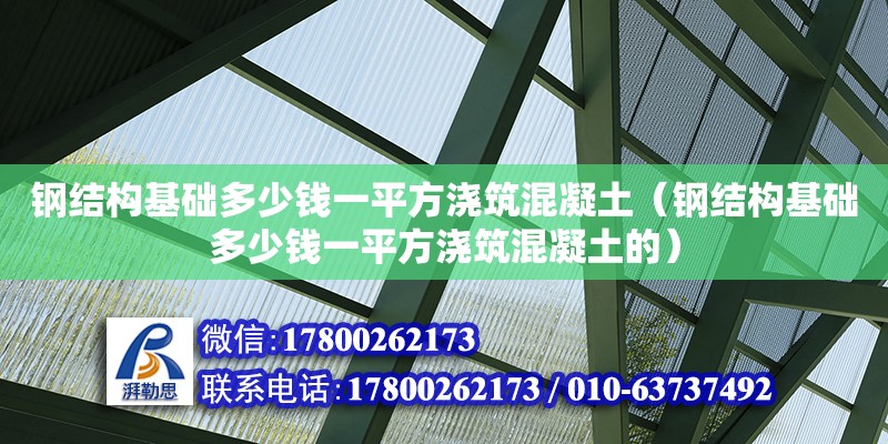 鋼結(jié)構(gòu)基礎(chǔ)多少錢(qián)一平方澆筑混凝土（鋼結(jié)構(gòu)基礎(chǔ)多少錢(qián)一平方澆筑混凝土的）