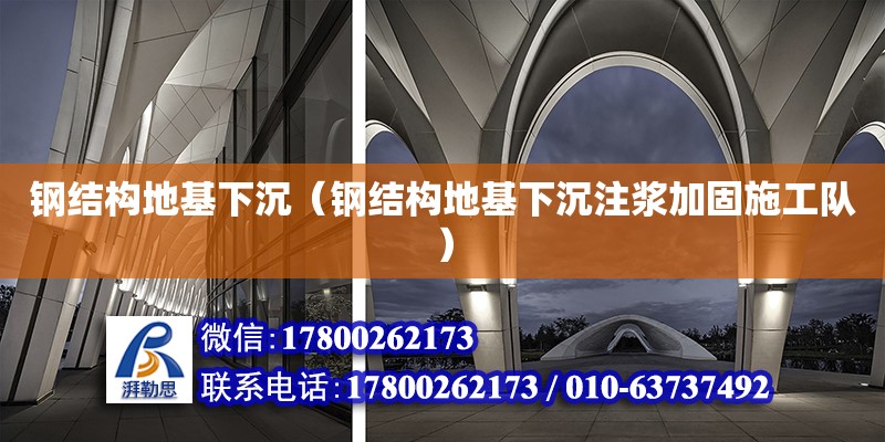 鋼結(jié)構(gòu)地基下沉（鋼結(jié)構(gòu)地基下沉注漿加固施工隊）