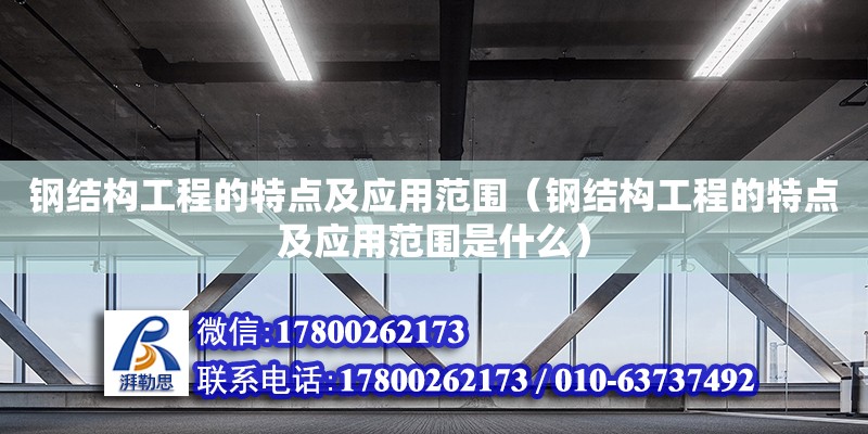 鋼結(jié)構(gòu)工程的特點及應用范圍（鋼結(jié)構(gòu)工程的特點及應用范圍是什么）