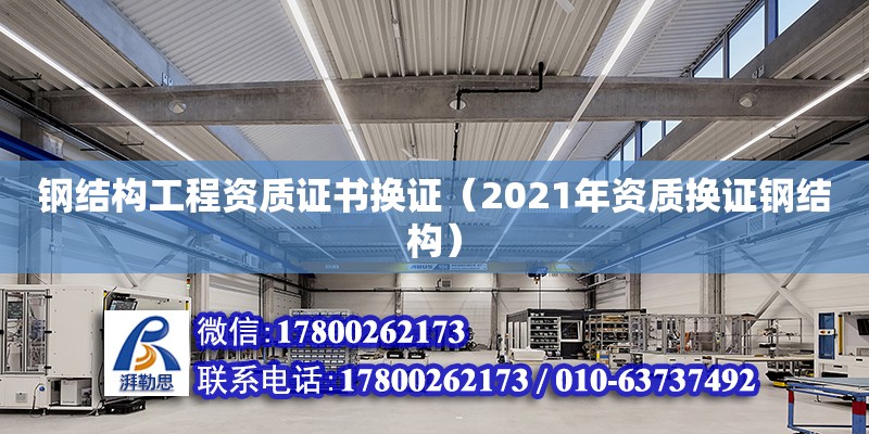 鋼結(jié)構(gòu)工程資質(zhì)證書換證（2021年資質(zhì)換證鋼結(jié)構(gòu)）