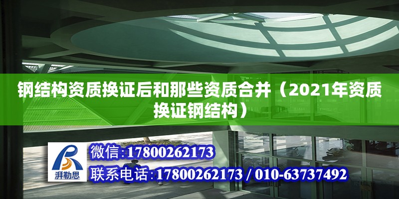 鋼結(jié)構(gòu)資質(zhì)換證后和那些資質(zhì)合并（2021年資質(zhì)換證鋼結(jié)構(gòu)）