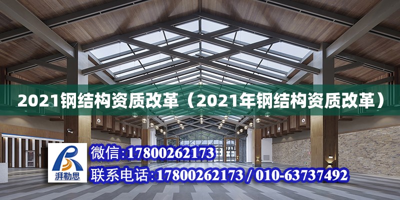 2021鋼結(jié)構(gòu)資質(zhì)改革（2021年鋼結(jié)構(gòu)資質(zhì)改革） 北京鋼結(jié)構(gòu)設(shè)計(jì)