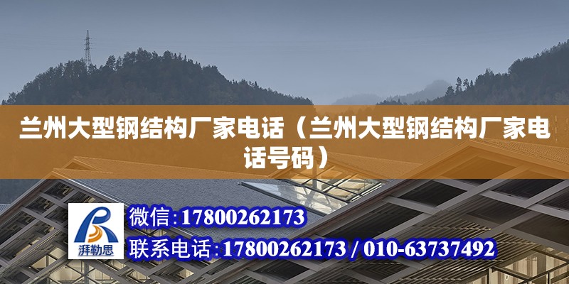 蘭州大型鋼結(jié)構(gòu)廠家電話（蘭州大型鋼結(jié)構(gòu)廠家電話號(hào)碼）