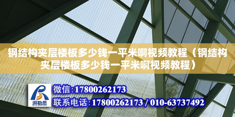 鋼結(jié)構(gòu)夾層樓板多少錢一平米啊視頻教程（鋼結(jié)構(gòu)夾層樓板多少錢一平米啊視頻教程） 鋼結(jié)構(gòu)網(wǎng)架施工