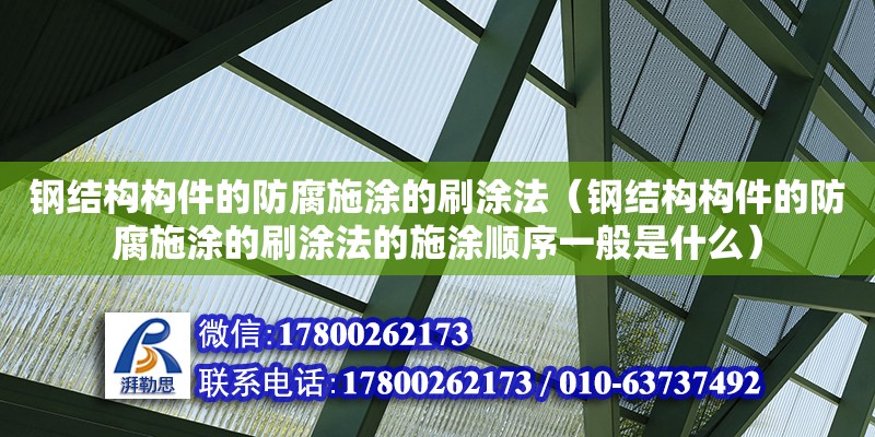 鋼結(jié)構(gòu)構(gòu)件的防腐施涂的刷涂法（鋼結(jié)構(gòu)構(gòu)件的防腐施涂的刷涂法的施涂順序一般是什么） 鋼結(jié)構(gòu)鋼結(jié)構(gòu)停車場設(shè)計