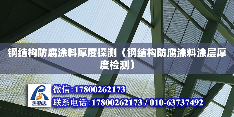 鋼結(jié)構(gòu)防腐涂料厚度探測（鋼結(jié)構(gòu)防腐涂料涂層厚度檢測） 結(jié)構(gòu)工業(yè)裝備設(shè)計