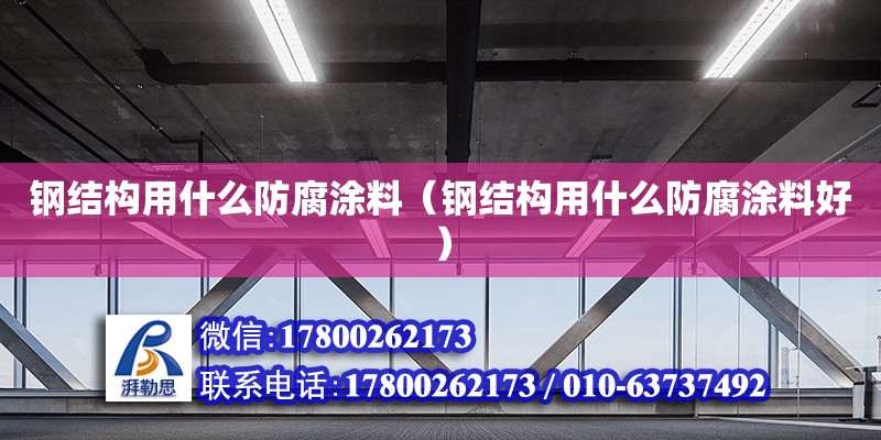 鋼結(jié)構(gòu)用什么防腐涂料（鋼結(jié)構(gòu)用什么防腐涂料好） 結(jié)構(gòu)工業(yè)裝備設(shè)計(jì)