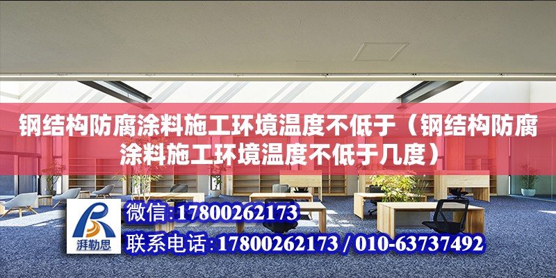 鋼結構防腐涂料施工環(huán)境溫度不低于（鋼結構防腐涂料施工環(huán)境溫度不低于幾度）