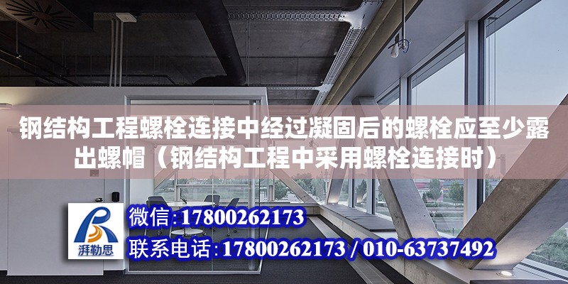 鋼結(jié)構(gòu)工程螺栓連接中經(jīng)過凝固后的螺栓應(yīng)至少露出螺帽（鋼結(jié)構(gòu)工程中采用螺栓連接時）