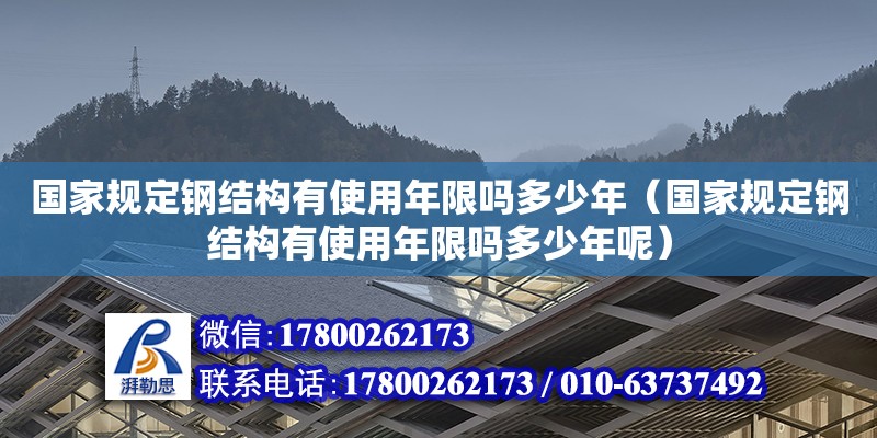 國家規(guī)定鋼結(jié)構(gòu)有使用年限嗎多少年（國家規(guī)定鋼結(jié)構(gòu)有使用年限嗎多少年呢）