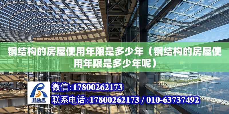 鋼結(jié)構(gòu)的房屋使用年限是多少年（鋼結(jié)構(gòu)的房屋使用年限是多少年呢） 北京加固設(shè)計