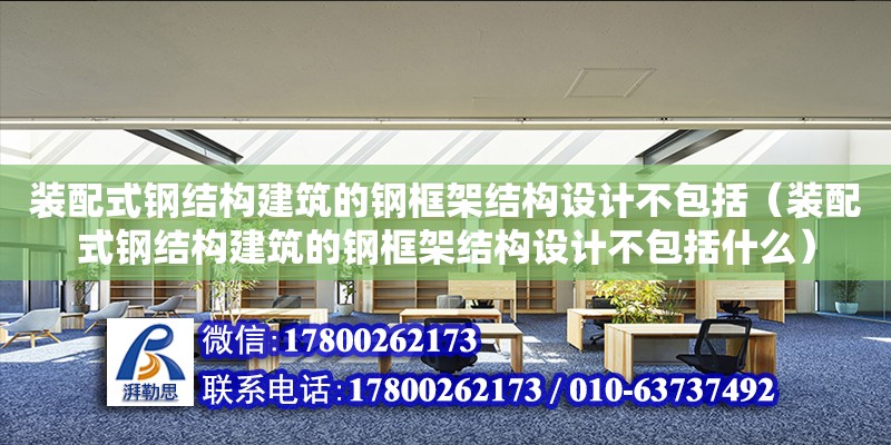 裝配式鋼結(jié)構(gòu)建筑的鋼框架結(jié)構(gòu)設(shè)計(jì)不包括（裝配式鋼結(jié)構(gòu)建筑的鋼框架結(jié)構(gòu)設(shè)計(jì)不包括什么）