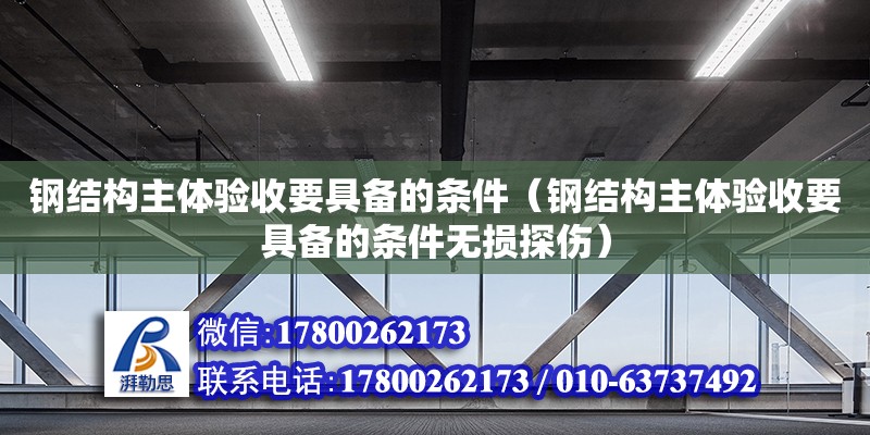 鋼結(jié)構(gòu)主體驗(yàn)收要具備的條件（鋼結(jié)構(gòu)主體驗(yàn)收要具備的條件無(wú)損探傷） 鋼結(jié)構(gòu)網(wǎng)架設(shè)計(jì)