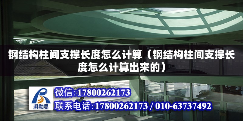 鋼結(jié)構(gòu)柱間支撐長度怎么計算（鋼結(jié)構(gòu)柱間支撐長度怎么計算出來的） 結(jié)構(gòu)橋梁鋼結(jié)構(gòu)設(shè)計