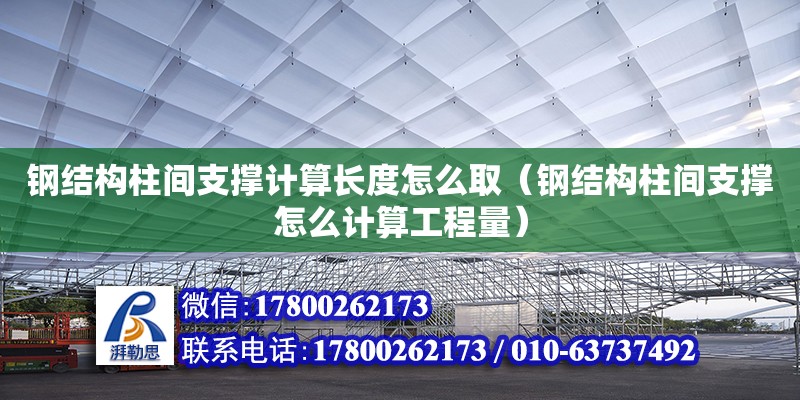 鋼結構柱間支撐計算長度怎么取（鋼結構柱間支撐怎么計算工程量）